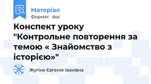 Конспект уроку "Контрольне повторення за темою « Знайомство з історією»"