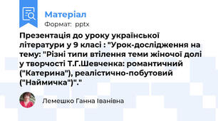 Презентація до уроку української літератури у 9 класі : "Урок-дослідження на тему: "Різні типи втілення теми жіночої долі у творчості Т.Г.Шевченка: романтичний ("Катерина"), реалістично-побутовий ("Наймичка")"."