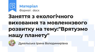 Заняття з екологiчного виховання та мовленнэвого розвитку на тему:"Врятуэмо нашу планету"