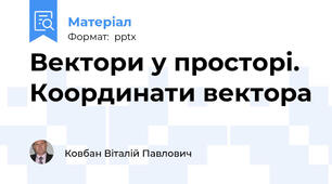 Вектори у просторі. Координати вектора