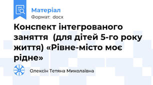 Конспект інтегрованого заняття  (для дітей 5-го року життя) «Рівне-місто моє рідне»