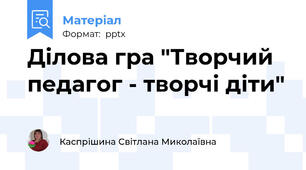 Ділова гра "Творчий педагог - творчі діти"