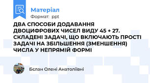 ДВА СПОСОБИ ДОДАВАННЯ ДВОЦИФРОВИХ ЧИСЕЛ ВИДУ 45 + 27. СКЛАДЕНІ ЗАДАЧІ, ЩО ВКЛЮЧАЮТЬ ПРОСТІ ЗАДАЧІ НА ЗБІЛЬШЕННЯ (ЗМЕНШЕННЯ) ЧИСЛА У НЕПРЯМІЙ ФОРМІ