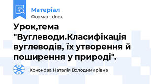 Урок,тема "Вуглеводи.Класифікація вуглеводів, їх утворення й поширення у природі".