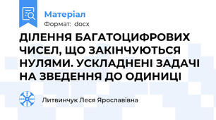 ДІЛЕННЯ БАГАТОЦИФРОВИХ ЧИСЕЛ, ЩО ЗАКІНЧУЮТЬСЯ НУЛЯМИ. УСКЛАДНЕНІ ЗАДАЧІ НА ЗВЕДЕННЯ ДО ОДИНИЦІ