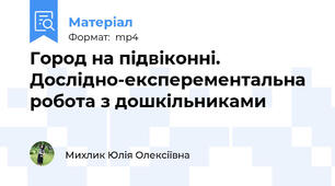 Город на підвіконні. Дослідно-експерементальна робота з дошкільниками