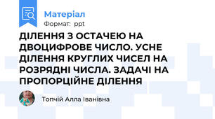 ДІЛЕННЯ З ОСТАЧЕЮ НА ДВОЦИФРОВЕ ЧИСЛО. УСНЕ ДІЛЕННЯ КРУГЛИХ ЧИСЕЛ НА РОЗРЯДНІ ЧИСЛА. ЗАДАЧІ НА ПРОПОРЦІЙНЕ ДІЛЕННЯ