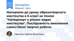 Матеріали до уроку образотворчого мистецтва в 6 класі за темою "Натюрморт у різних видах мистецтва". Послідовність виконання самостійної творчої роботи.