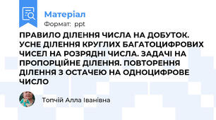 ПРАВИЛО ДІЛЕННЯ ЧИСЛА НА ДОБУТОК. УСНЕ ДІЛЕННЯ КРУГЛИХ БАГАТОЦИФРОВИХ ЧИСЕЛ НА РОЗРЯДНІ ЧИСЛА. ЗАДАЧІ НА ПРОПОРЦІЙНЕ ДІЛЕННЯ. ПОВТОРЕННЯ ДІЛЕННЯ З ОСТАЧЕЮ НА ОДНОЦИФРОВЕ ЧИСЛО