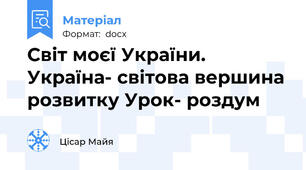Світ моєї України. Україна- світова вершина розвитку Урок- роздум