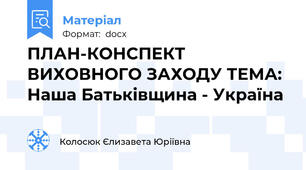 ПЛАН-КОНСПЕКТ ВИХОВНОГО ЗАХОДУ ТЕМА:  Наша Батьківщина - Україна