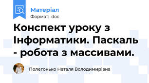 Конспект уроку з Інформатики. Паскаль - робота з массивами.