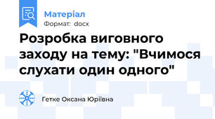 Розробка виговного заходу на тему: "Вчимося слухати один одного"