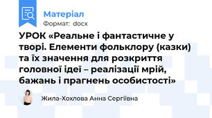 УРОК «Реальне і фантастичне у творі. Елементи фольклору (казки) та їх значення для розкриття головної ідеї – реалізації мрій, бажань і прагнень особистості»