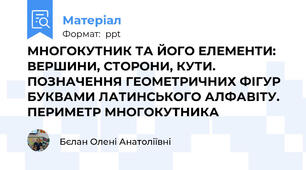 МНОГОКУТНИК ТА ЙОГО ЕЛЕМЕНТИ: ВЕРШИНИ, СТОРОНИ, КУТИ. ПОЗНАЧЕННЯ ГЕОМЕТРИЧНИХ ФІГУР БУКВАМИ ЛАТИНСЬКОГО АЛФАВІТУ. ПЕРИМЕТР МНОГОКУТНИКА