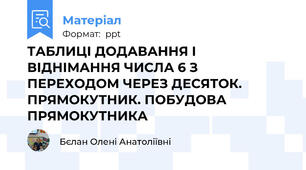 ТАБЛИЦІ ДОДАВАННЯ І ВІДНІМАННЯ ЧИСЛА 6 З ПЕРЕХОДОМ ЧЕРЕЗ ДЕСЯТОК. ПРЯМОКУТНИК. ПОБУДОВА ПРЯМОКУТНИКА