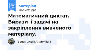 Математичний диктат. Вирази  і задачі на закріплення вивченого матеріалу.