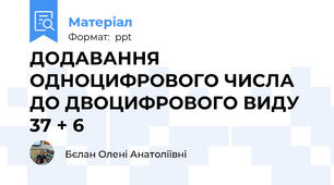 ДОДАВАННЯ ОДНОЦИФРОВОГО ЧИСЛА ДО ДВОЦИФРОВОГО ВИДУ 37 + 6