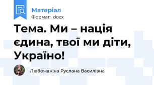 Тема. Ми – нація єдина, твої ми діти, Україно!