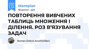 ПОВТОРЕННЯ ВИВЧЕНИХ ТАБЛИЦЬ МНОЖЕННЯ І ДІЛЕННЯ. РОЗ В’ЯЗУВАННЯ ЗАДАЧ