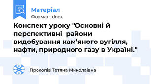 Конспект уроку "Основні й перспективні  райони  видобування кам’яного вугілля, нафти, природного газу в Україні."
