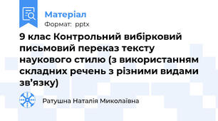 9 клас Контрольний вибірковий письмовий переказ тексту наукового стилю (з використанням складних речень з різними видами зв’язку)