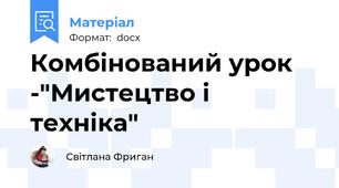 Комбінований урок -"Мистецтво і техніка"
