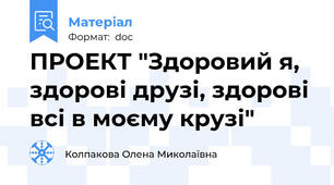 ПРОЕКТ "Здоровий я, здорові друзі, здорові всі в моєму крузі"