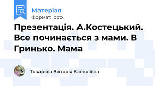 Презентація. А.Костецький. Все починається з мами. В Гринько. Мама
