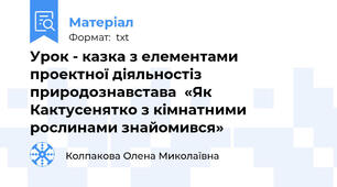 Урок - казка з елементами проектної діяльностіз природознавстава  «Як Кактусенятко з кімнатними рослинами знайомився»