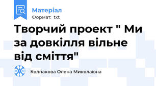 Творчий проект " Ми за довкілля вільне від сміття"