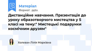Дистанційне навчання. Презентація до уроку образотворчого мистецтва у 5 класі на тему:" Мистецькі подарунки космічним друзям"