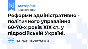Реформи адміністративно - політичного управління 60-70-х років ХІХ ст. у підросійській Україні.