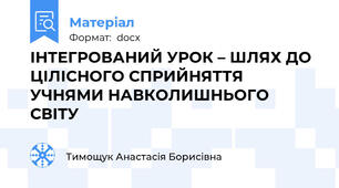 ІНТЕГРОВАНИЙ УРОК – ШЛЯХ ДО ЦІЛІСНОГО СПРИЙНЯТТЯ УЧНЯМИ НАВКОЛИШНЬОГО СВІТУ