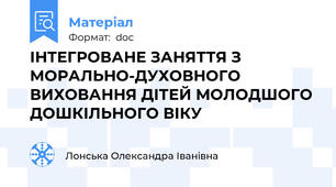 ІНТЕГРОВАНЕ ЗАНЯТТЯ З МОРАЛЬНО-ДУХОВНОГО ВИХОВАННЯ ДІТЕЙ МОЛОДШОГО ДОШКІЛЬНОГО ВІКУ