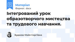 Інтегрований урок образотворчого мистецтва та трудового навчання.