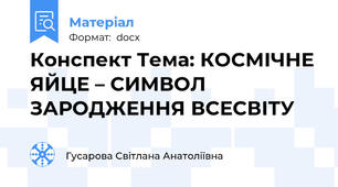 Конспект Тема: КОСМІЧНЕ ЯЙЦЕ – СИМВОЛ ЗАРОДЖЕННЯ ВСЕСВІТУ