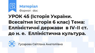 УРОК 45 (Історія України. Всесвітня Історія 6 клас) Тема: Елліністичні держави  в ІV–ІІ ст. до н. е.  Елліністична культура.