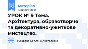 УРОК № 9 Тема. Архітектура, образотворче та декоративно-ужиткове мистецтво.