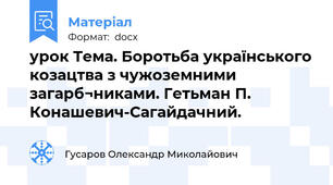 урок Тема. Боротьба українського козацтва з чужоземними загарб¬никами. Гетьман П. Конашевич-Сагайдачний.