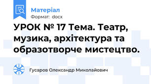 УРОК № 17 Тема. Театр, музика, архітектура та образотворче мистецтво.