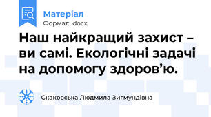 Наш найкращий захист – ви самі. Екологічні задачі на допомогу здоров’ю.