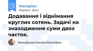 Додавання і віднімання круглих сотень. Задачі на знаходження суми двох часток.