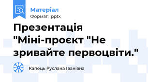 Презентація  "Міні-проєкт "Не зривайте первоцвіти."
