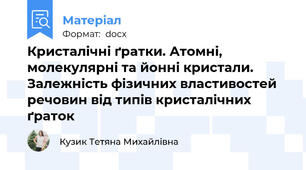 Кристалічні ґратки. Атомні, молекулярні та йонні кристали. Залежність фiзичних властивостей речовин від типів кристалічних ґраток