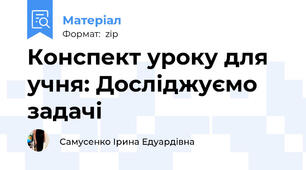 Конспект уроку для учня: Досліджуємо задачі