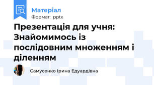 Презентація для учня: Знайомимось із послідовним множенням і діленням