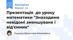 Презентація  до уроку математики "Знаходимо невідомі зменшуване і від'ємник"