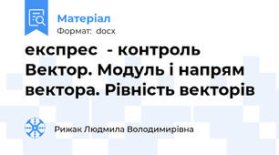 експрес  - контроль Вектор. Модуль і напрям вектора. Рівність векторів