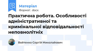 Практична робота. Особливості адміністративної та кримінальної відповідальності неповнолітніх